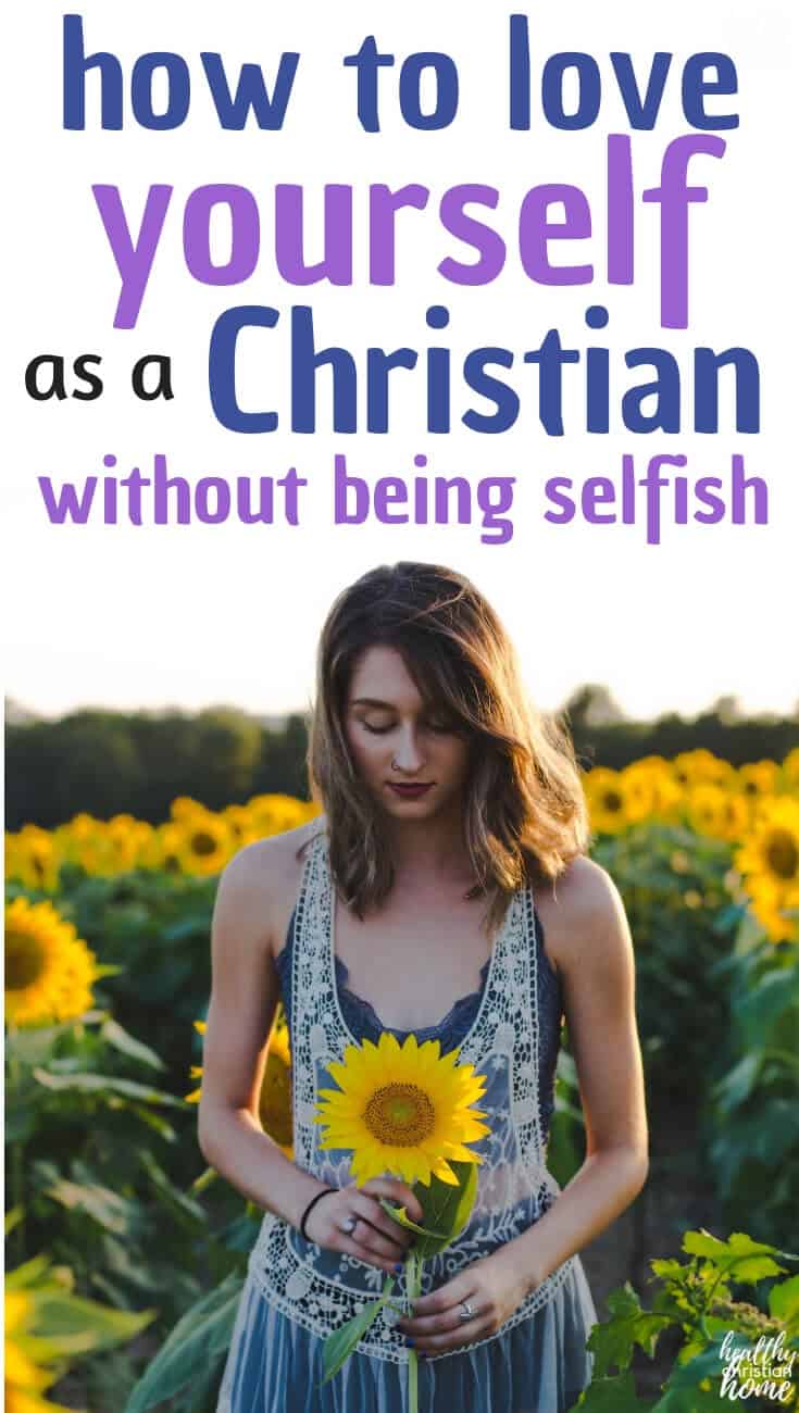 Is it selfish to love yourself? In this post, you will learn what God has to say about loving yourself along with practical tips for how to love yourself every day. #healthychristianhome #loveGod #loveothers #loveyourself #selflove #selfcare #love